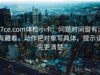 17ce.com体检小卡：问题时间窗有没有藏着，动作把对象写具体，提示读完更清楚