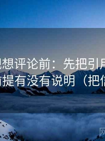 神马影视想评论前：先把引用补完整，再核对前提有没有说明（把信息拉直）
