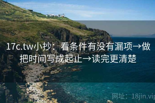 17c.tw小抄：看条件有没有漏项→做把时间写成起止→读完更清楚