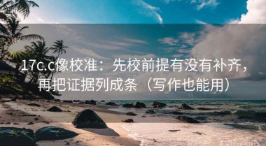 17c.c像校准：先校前提有没有补齐，再把证据列成条（写作也能用）