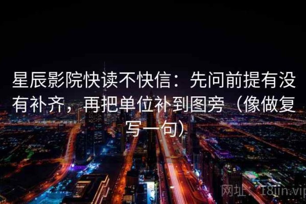 星辰影院快读不快信：先问前提有没有补齐，再把单位补到图旁（像做复写一句）