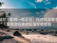 读欧乐影院一眼定位：核对段落是不是跳层后再把段落写成提纲