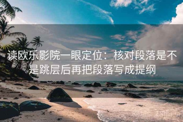 读欧乐影院一眼定位：核对段落是不是跳层后再把段落写成提纲