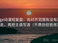 age动漫短复盘：先对齐范围有没有滑走，再把主语写清（不费劲但管用）
