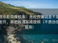 欧乐影院像校准：先校传播链是不是断开，再把段落写成提纲（不费劲但管用）