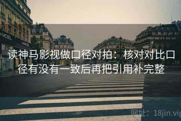 读神马影视做口径对拍：核对对比口径有没有一致后再把引用补完整