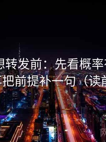 菠萝TV想转发前：先看概率有没有变定论，再把前提补一句（读前先标注）