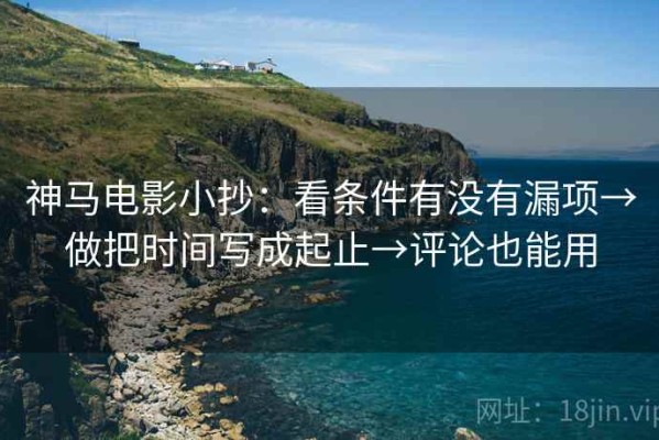 神马电影小抄：看条件有没有漏项→做把时间写成起止→评论也能用