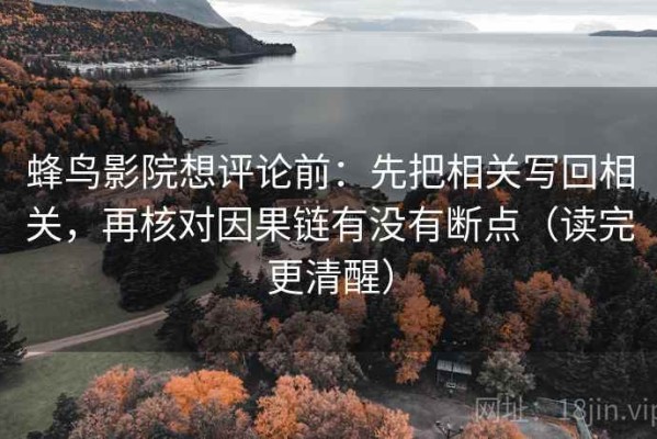 蜂鸟影院想评论前：先把相关写回相关，再核对因果链有没有断点（读完更清醒）