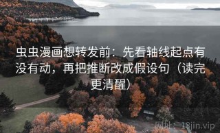 虫虫漫画想转发前：先看轴线起点有没有动，再把推断改成假设句（读完更清醒）