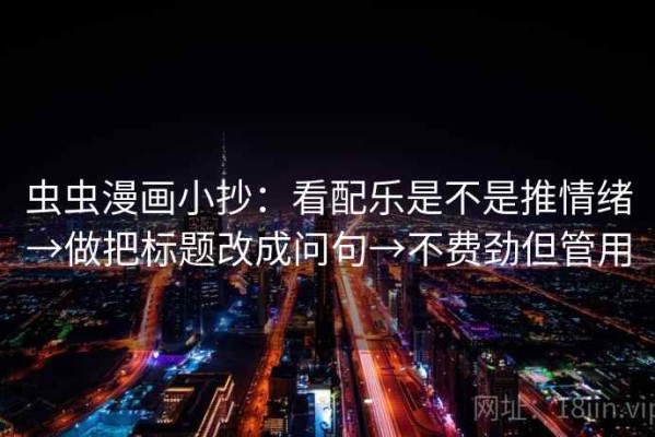 虫虫漫画小抄：看配乐是不是推情绪→做把标题改成问句→不费劲但管用