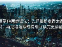 菠萝TV两步读法：先抓推断走得太远吗，再把段落写成提纲（读完更清醒）