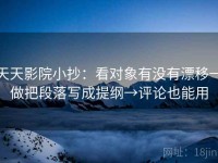 天天影院小抄：看对象有没有漂移→做把段落写成提纲→评论也能用