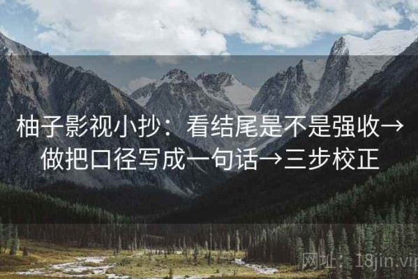 柚子影视小抄：看结尾是不是强收→做把口径写成一句话→三步校正