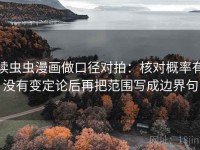 读虫虫漫画做口径对拍：核对概率有没有变定论后再把范围写成边界句
