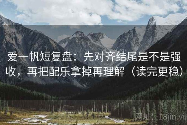 爱一帆短复盘：先对齐结尾是不是强收，再把配乐拿掉再理解（读完更稳）