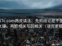 17c.com两步读法：先抓结论是不是太硬，再把相关写回相关（读完更稳）