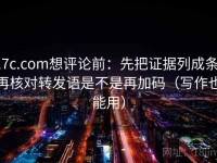 17c.com想评论前：先把证据列成条，再核对转发语是不是再加码（写作也能用）