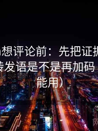 17c.com想评论前：先把证据列成条，再核对转发语是不是再加码（写作也能用）