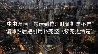 虫虫漫画一句话到位：盯证据是不是偏薄然后把引用补完整（读完更清楚）