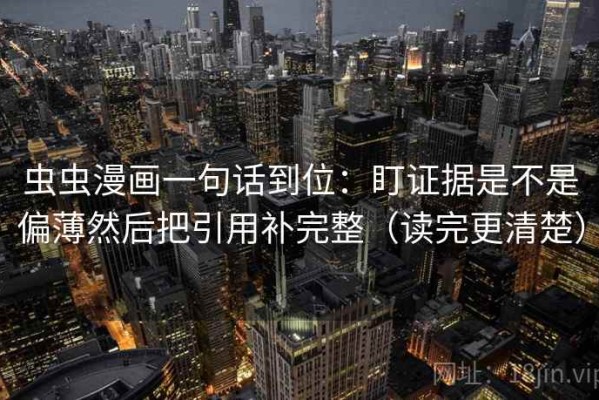 虫虫漫画一句话到位：盯证据是不是偏薄然后把引用补完整（读完更清楚）