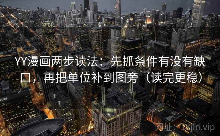 YY漫画两步读法：先抓条件有没有缺口，再把单位补到图旁（读完更稳）