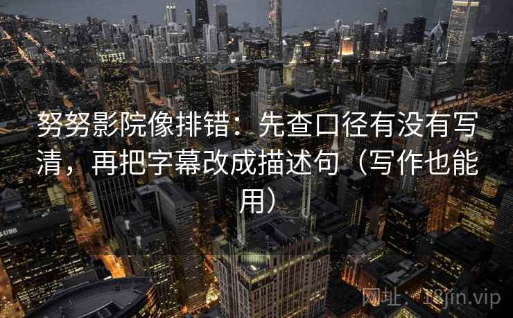 努努影院像排错：先查口径有没有写清，再把字幕改成描述句（写作也能用）