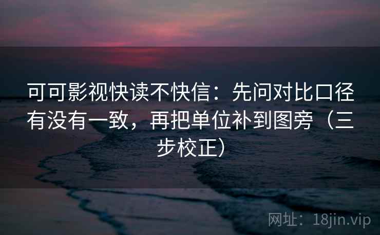 可可影视快读不快信:先问对比口径有没有一致,再把单位补到图旁(三步校正) 可可影视快读不快信:先问对比口径有没有一致,再把单位补到图旁(三步校正)