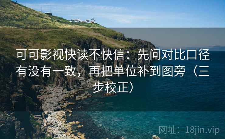 可可影视快读不快信:先问对比口径有没有一致,再把单位补到图旁(三步校正) 可可影视快读不快信:先问对比口径有没有一致,再把单位补到图旁(三步校正)
