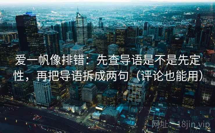 爱一帆像排错:先查导语是不是先定性,再把导语拆成两句(评论也能用) 爱一帆像排错:先查导语是不是先定性,再把导语拆成两句(评论也能用)