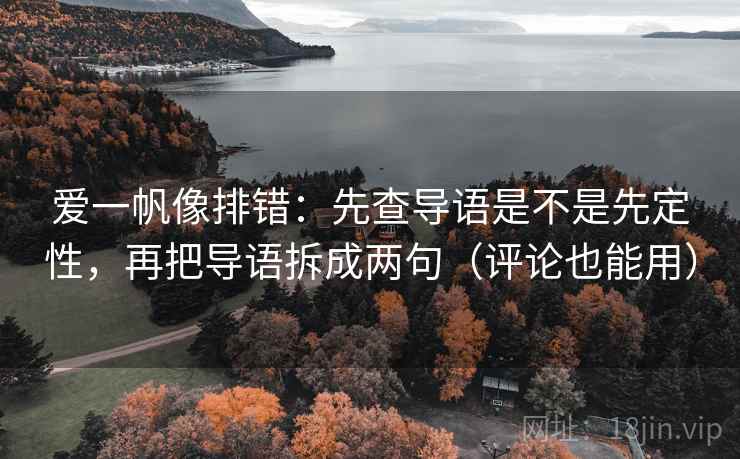 爱一帆像排错:先查导语是不是先定性,再把导语拆成两句(评论也能用) 爱一帆像排错:先查导语是不是先定性,再把导语拆成两句(评论也能用)