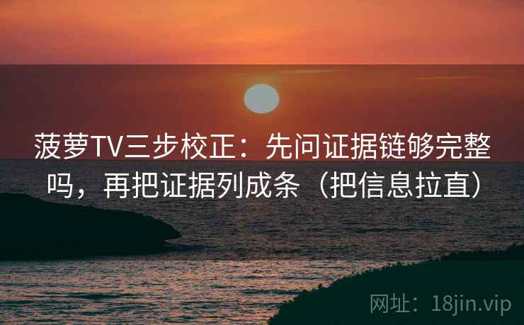 菠萝TV三步校正:先问证据链够完整吗,再把证据列成条(把信息拉直) 菠萝TV三步校正:先问证据链够完整吗,再把证据列成条(把信息拉直)