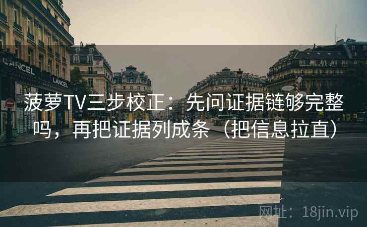 菠萝TV三步校正:先问证据链够完整吗,再把证据列成条(把信息拉直) 菠萝TV三步校正:先问证据链够完整吗,再把证据列成条(把信息拉直)