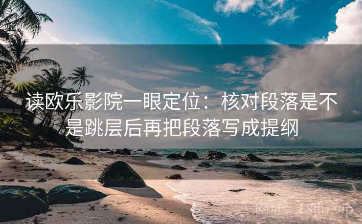 读欧乐影院一眼定位:核对段落是不是跳层后再把段落写成提纲 读欧乐影院一眼定位:核对段落是不是跳层后再把段落写成提纲