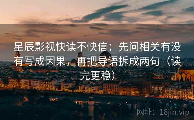 星辰影视快读不快信:先问相关有没有写成因果,再把导语拆成两句(读完更稳) 星辰影视快读不快信:先问相关有没有写成因果,再把导语拆成两句(读完更稳)