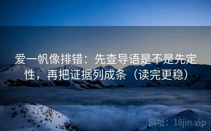 爱一帆像排错:先查导语是不是先定性,再把证据列成条(读完更稳) 爱一帆像排错:先查导语是不是先定性,再把证据列成条(读完更稳)