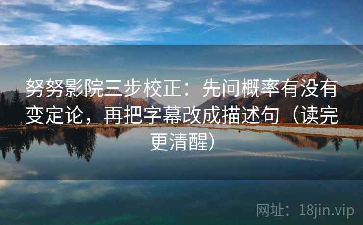 努努影院三步校正：先问概率有没有变定论，再把字幕改成描述句（读完更清醒）