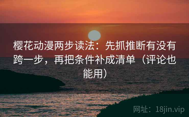樱花动漫两步读法:先抓推断有没有跨一步,再把条件补成清单(评论也能用) 樱花动漫两步读法:先抓推断有没有跨一步,再把条件补成清单(评论也能用)