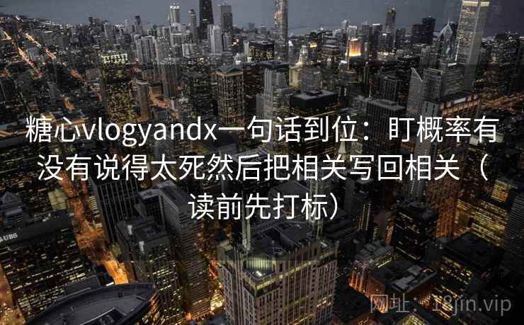 糖心vlogyandx一句话到位:盯概率有没有说得太死然后把相关写回相关(读前先打标) 糖心vlogyandx一句话到位:盯概率有没有说得太死然后把相关写回相关(读前先打标)