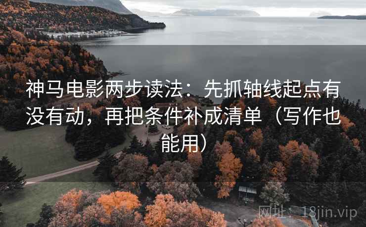神马电影两步读法:先抓轴线起点有没有动,再把条件补成清单(写作也能用) 神马电影两步读法:先抓轴线起点有没有动,再把条件补成清单(写作也能用)