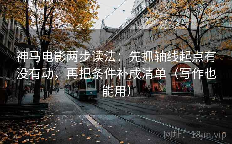 神马电影两步读法:先抓轴线起点有没有动,再把条件补成清单(写作也能用) 神马电影两步读法:先抓轴线起点有没有动,再把条件补成清单(写作也能用)