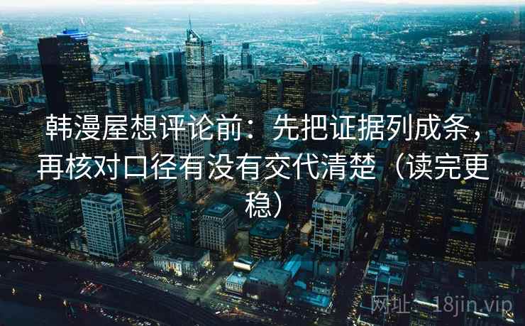 韩漫屋想评论前:先把证据列成条,再核对口径有没有交代清楚(读完更稳) 韩漫屋想评论前:先把证据列成条,再核对口径有没有交代清楚(读完更稳)
