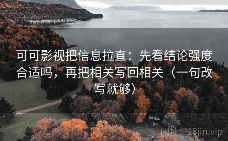可可影视把信息拉直:先看结论强度合适吗,再把相关写回相关(一句改写就够) 可可影视把信息拉直:先看结论强度合适吗,再把相关写回相关(一句改写就够)