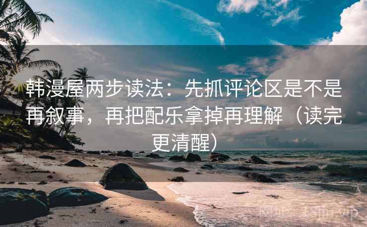 韩漫屋两步读法:先抓评论区是不是再叙事,再把配乐拿掉再理解(读完更清醒) 韩漫屋两步读法:先抓评论区是不是再叙事,再把配乐拿掉再理解(读完更清醒)