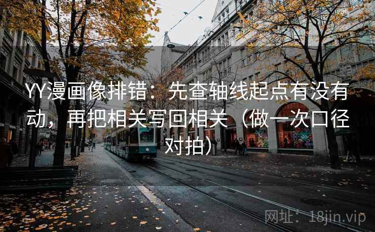 YY漫画像排错:先查轴线起点有没有动,再把相关写回相关(做一次口径对拍) YY漫画像排错:先查轴线起点有没有动,再把相关写回相关(做一次口径对拍)