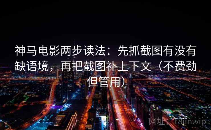 神马电影两步读法:先抓截图有没有缺语境,再把截图补上下文(不费劲但管用) 神马电影两步读法:先抓截图有没有缺语境,再把截图补上下文(不费劲但管用)