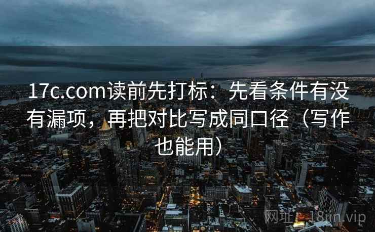 17c.com读前先打标:先看条件有没有漏项,再把对比写成同口径(写作也能用) 17c.com读前先打标:先看条件有没有漏项,再把对比写成同口径(写作也能用)