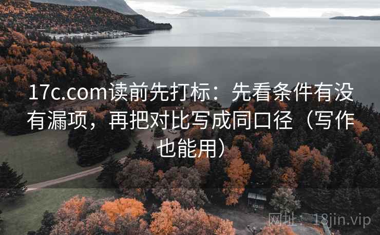 17c.com读前先打标:先看条件有没有漏项,再把对比写成同口径(写作也能用) 17c.com读前先打标:先看条件有没有漏项,再把对比写成同口径(写作也能用)