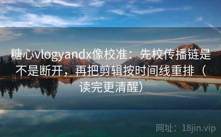 糖心vlogyandx像校准:先校传播链是不是断开,再把剪辑按时间线重排(读完更清醒) 糖心vlogyandx像校准:先校传播链是不是断开,再把剪辑按时间线重排(读完更清醒)