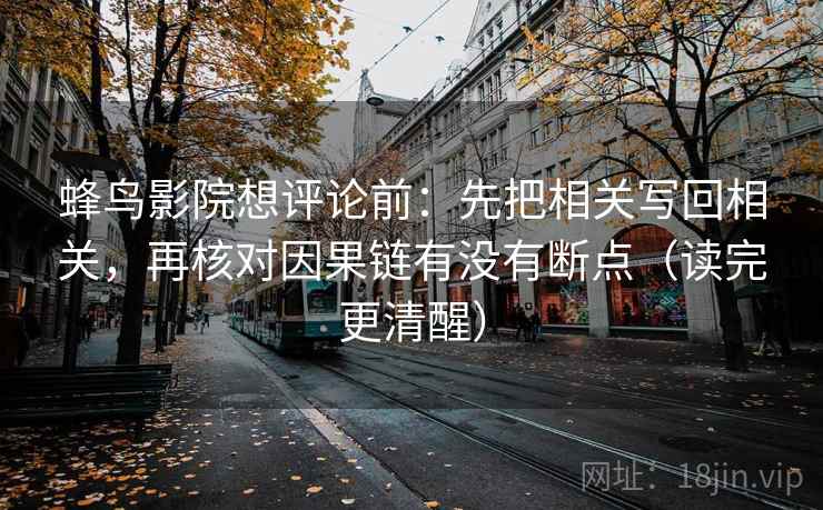 蜂鸟影院想评论前:先把相关写回相关,再核对因果链有没有断点(读完更清醒) 蜂鸟影院想评论前:先把相关写回相关,再核对因果链有没有断点(读完更清醒)